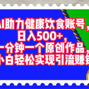 AI赋能健康饮食账号：每天轻松赚取500+收入，一分钟创作一个原创作品，新手也能实现引流赚钱