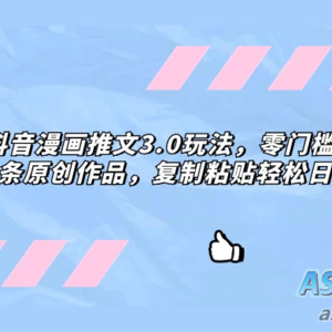 零门槛抖音漫画推文3.0玩法，三分钟一条原创作品，复制粘贴轻松日入300+