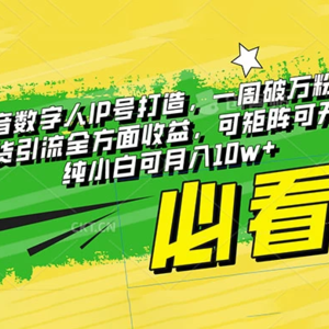抖音最新数字人IP号打造：一周破万粉，收徒卖课卖货引流全方面收益，可矩阵可无线放大，纯小白也可月入10w+