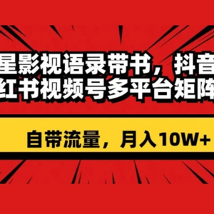 明星影视语录带书：跨平台矩阵操作，抖音、快手、小红书、视频号等多平台，自带流量，月入10W+