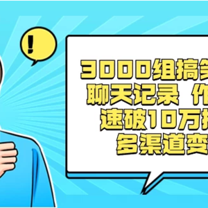 3000组搞笑聊天记录原创作品，快速突破10万播放并可在多个渠道实现变现