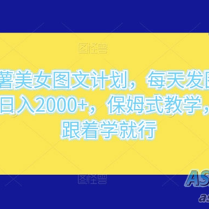 小红薯美女图文计划：轻松每天发图文，实现日入 2000+，简单易学，适合初学者跟随教学