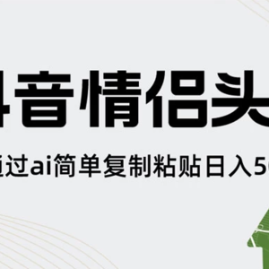探索AI技术：抖音情侣头像制作，简单复制粘贴实现每日500+的收入
