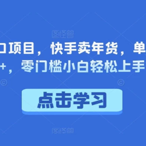 【年底风口项目】快手卖年货，单日1000+！零门槛小白轻松上手