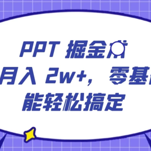PPT掘金术：小白月入2w+，零基础也能轻松学会，保姆式教学，无脑操作即可